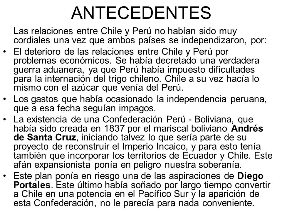 ANTECEDENTES Las relaciones entre Chile y Perú no habían sido muy cordiales una vez que ambos países se independizaron, por: