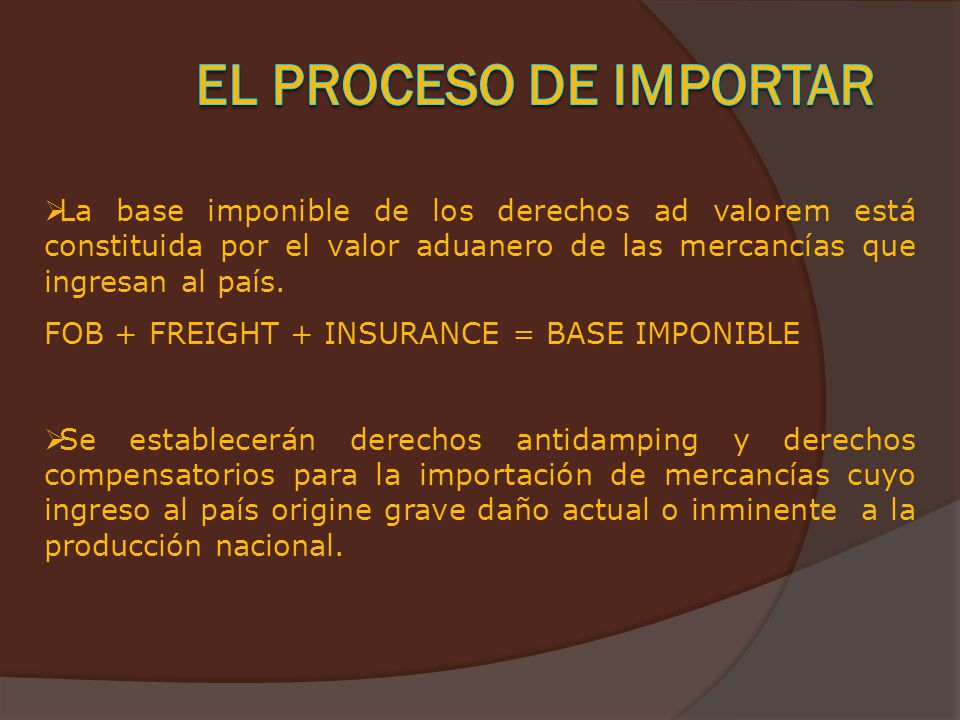 El Proceso de Importar La base imponible de los derechos ad valorem está constituida por el valor aduanero de las mercancías que ingresan al país.
