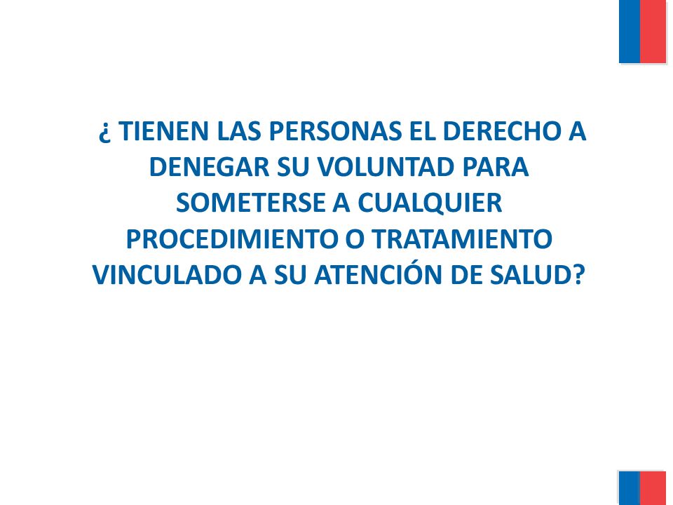 ¿ TIENEN LAS PERSONAS EL DERECHO A DENEGAR SU VOLUNTAD PARA SOMETERSE A CUALQUIER PROCEDIMIENTO O TRATAMIENTO VINCULADO A SU ATENCIÓN DE SALUD