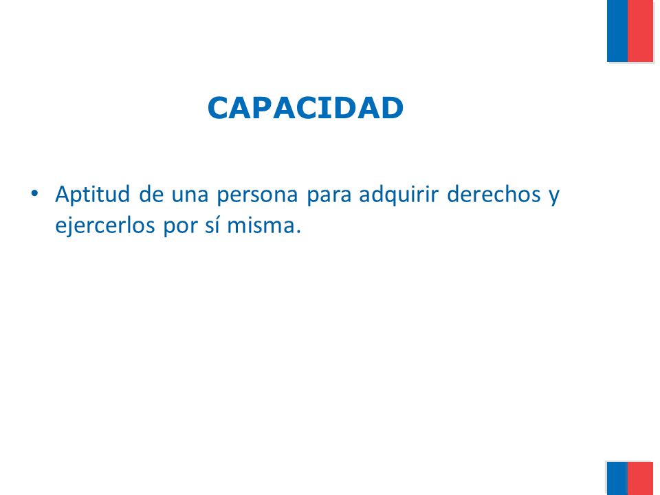 CAPACIDAD Aptitud de una persona para adquirir derechos y ejercerlos por sí misma.