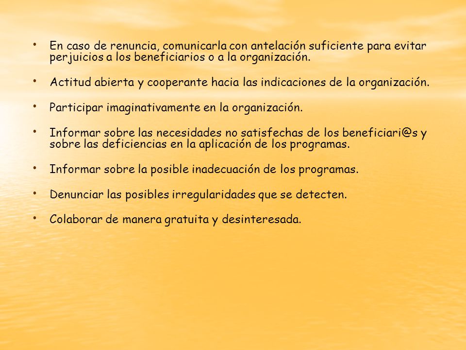 En caso de renuncia, comunicarla con antelación suficiente para evitar perjuicios a los beneficiarios o a la organización.