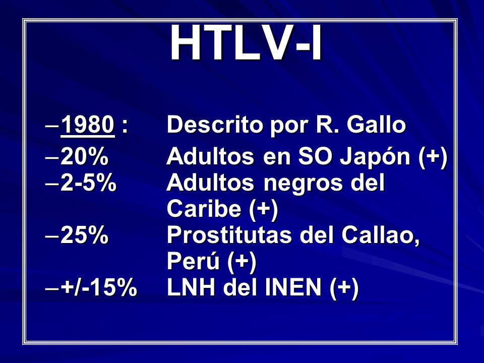 HTLV-I 1980 : Descrito por R. Gallo 20% Adultos en SO Japón (+)
