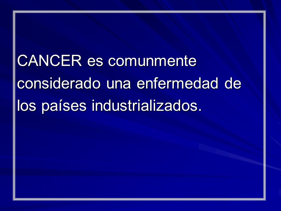 CANCER es comunmente considerado una enfermedad de los países industrializados.