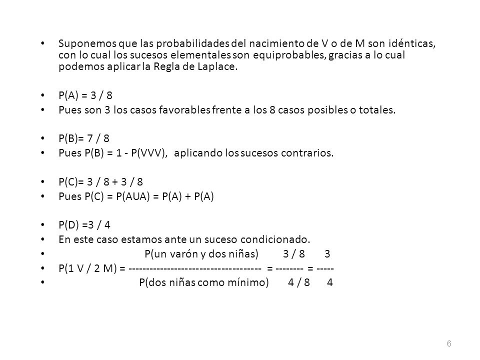Suponemos que las probabilidades del nacimiento de V o de M son idénticas, con lo cual los sucesos elementales son equiprobables, gracias a lo cual podemos aplicar la Regla de Laplace.
