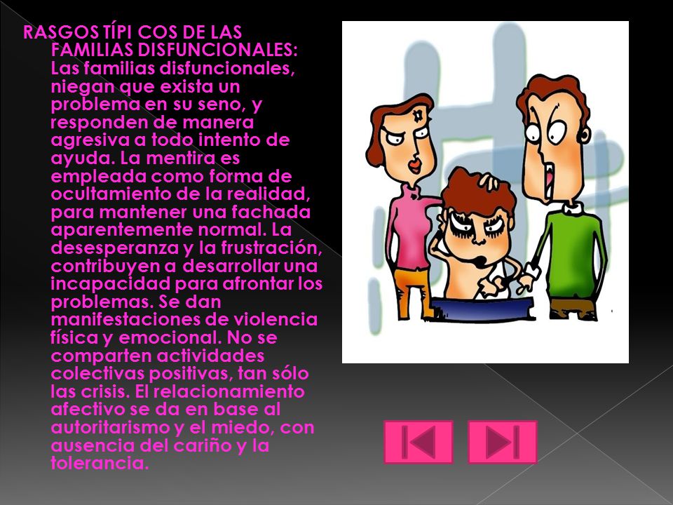 RASGOS TÍPI COS DE LAS FAMILIAS DISFUNCIONALES: Las familias disfuncionales, niegan que exista un problema en su seno, y responden de manera agresiva a todo intento de ayuda.