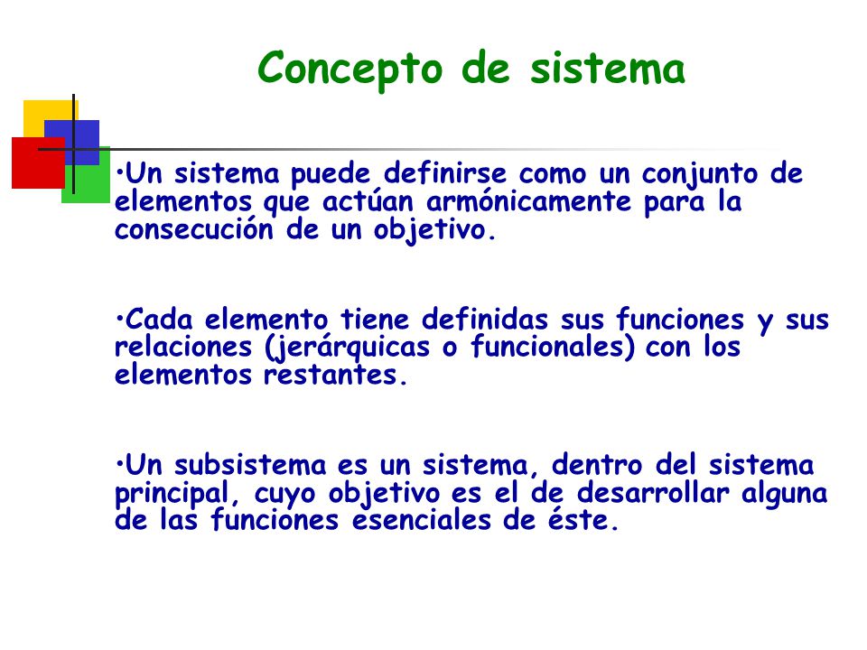 Concepto de sistema Un sistema puede definirse como un conjunto de elementos que actúan armónicamente para la consecución de un objetivo.