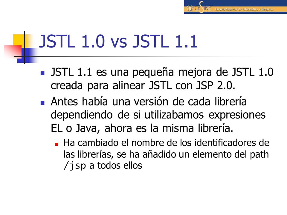 JSTL 1.0 vs JSTL 1.1 JSTL 1.1 es una pequeña mejora de JSTL 1.0 creada para alinear JSTL con JSP 2.0.