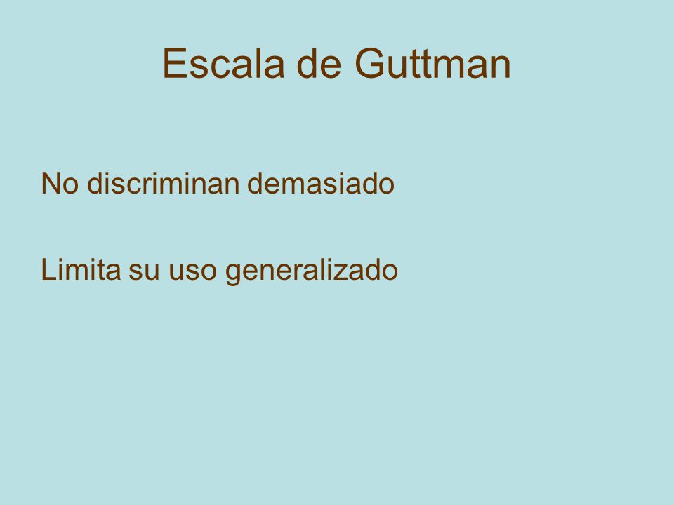Escala de Guttman No discriminan demasiado Limita su uso generalizado