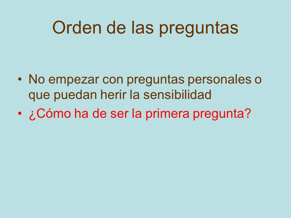 Orden de las preguntas No empezar con preguntas personales o que puedan herir la sensibilidad.