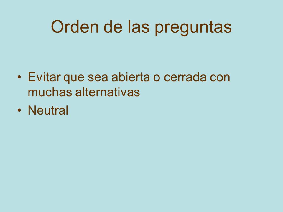 Orden de las preguntas Evitar que sea abierta o cerrada con muchas alternativas Neutral