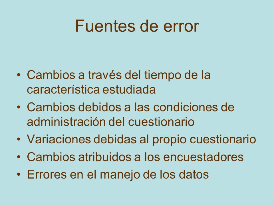 Fuentes de error Cambios a través del tiempo de la característica estudiada. Cambios debidos a las condiciones de administración del cuestionario.