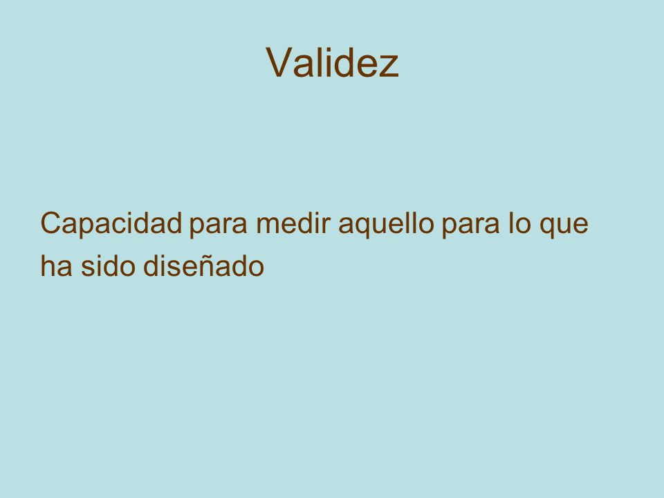 Validez Capacidad para medir aquello para lo que ha sido diseñado