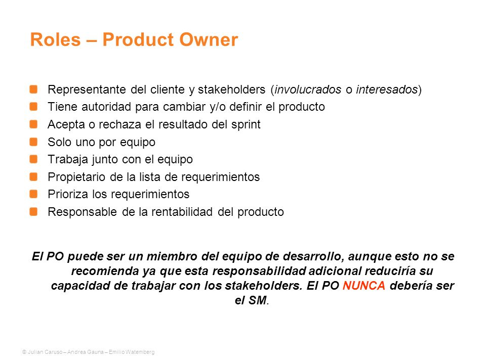 Roles – Product Owner Representante del cliente y stakeholders (involucrados o interesados) Tiene autoridad para cambiar y/o definir el producto.