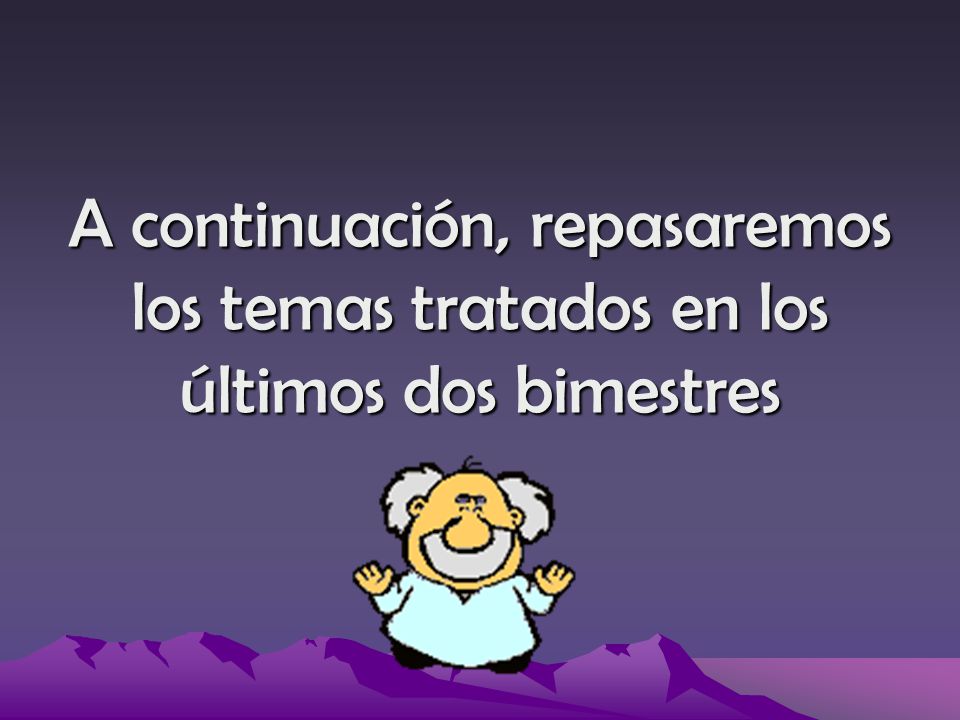 A continuación, repasaremos los temas tratados en los últimos dos bimestres