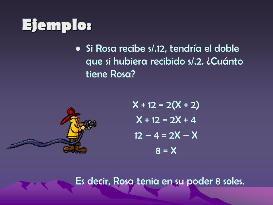 Ejemplo: Si Rosa recibe s/.12, tendría el doble que si hubiera recibido s/.2. ¿Cuánto tiene Rosa X + 12 = 2(X + 2)