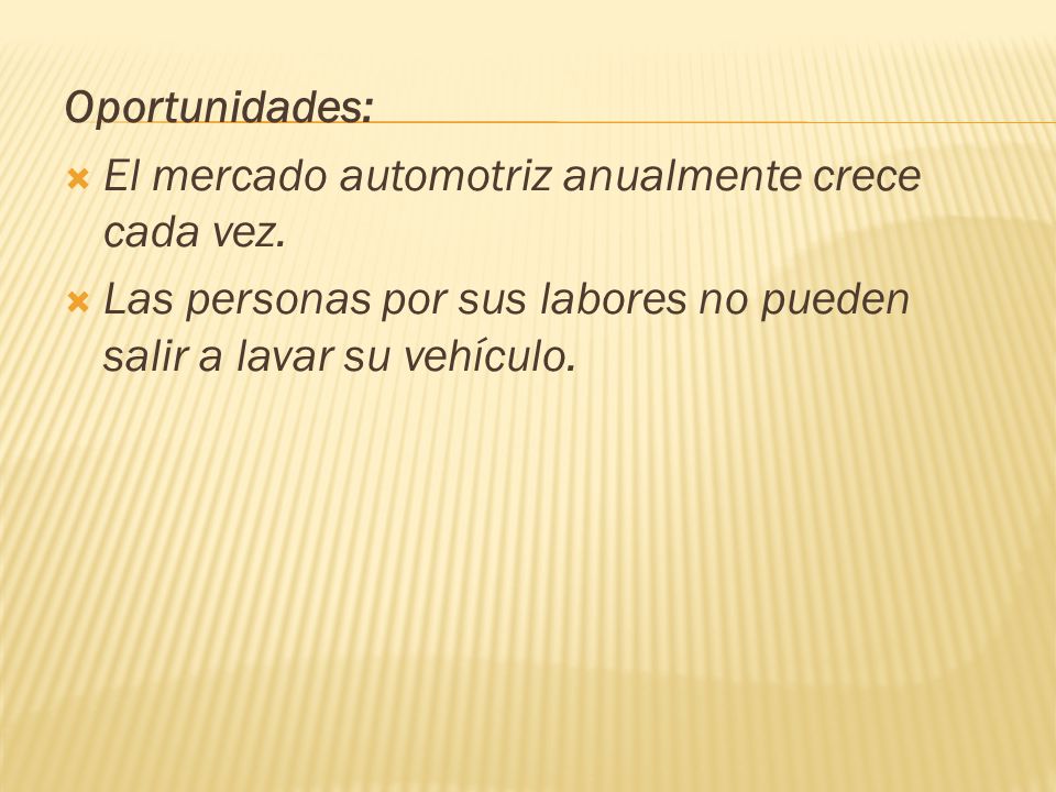 Oportunidades: El mercado automotriz anualmente crece cada vez. Las personas por sus labores no pueden salir a lavar su vehículo.