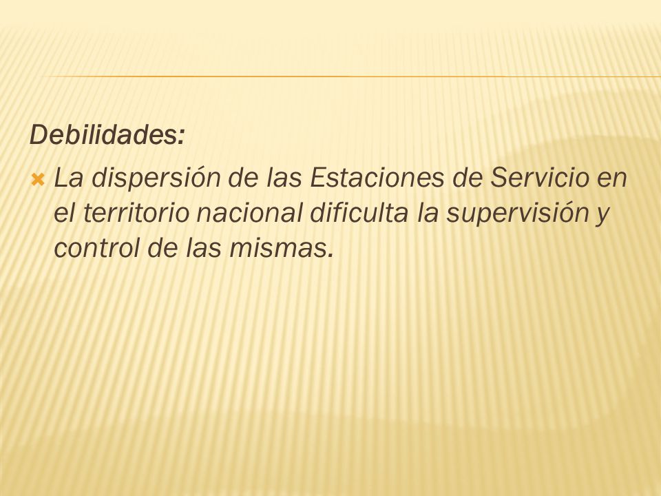 Debilidades: La dispersión de las Estaciones de Servicio en el territorio nacional dificulta la supervisión y control de las mismas.