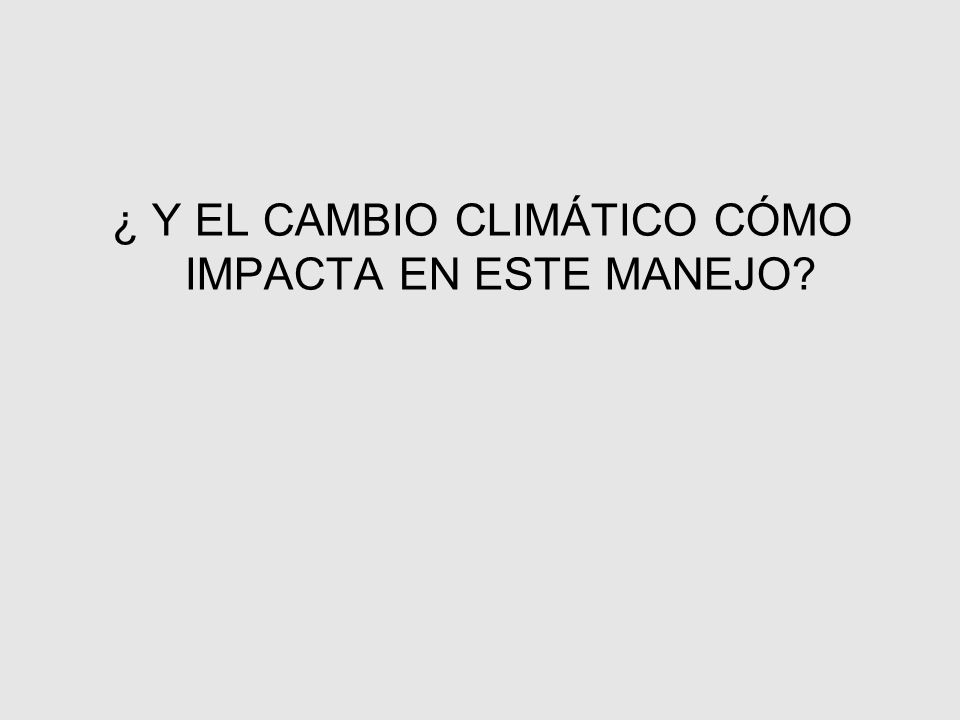 ¿ Y EL CAMBIO CLIMÁTICO CÓMO IMPACTA EN ESTE MANEJO