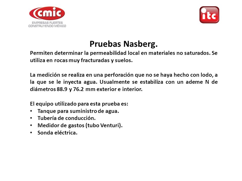 Pruebas Nasberg. Permiten determinar la permeabilidad local en materiales no saturados. Se utiliza en rocas muy fracturadas y suelos.