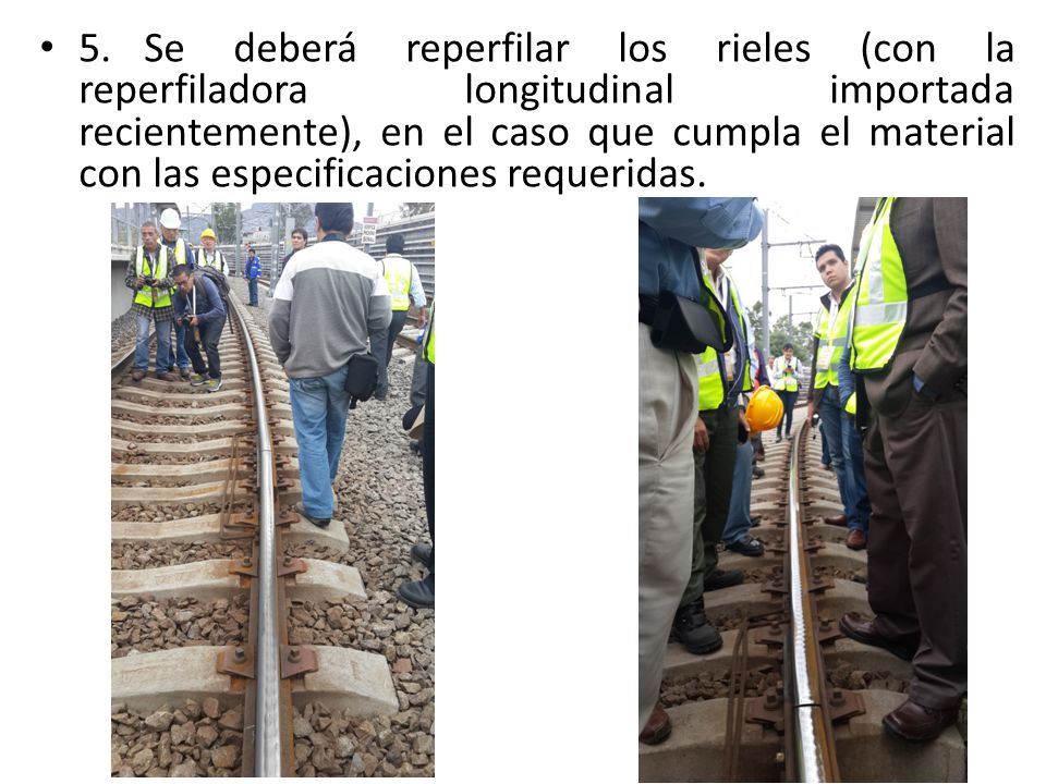 5. Se deberá reperfilar los rieles (con la reperfiladora longitudinal importada recientemente), en el caso que cumpla el material con las especificaciones requeridas.