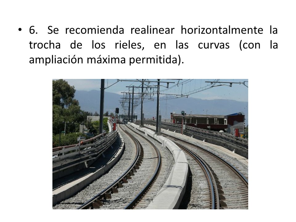 6. Se recomienda realinear horizontalmente la trocha de los rieles, en las curvas (con la ampliación máxima permitida).