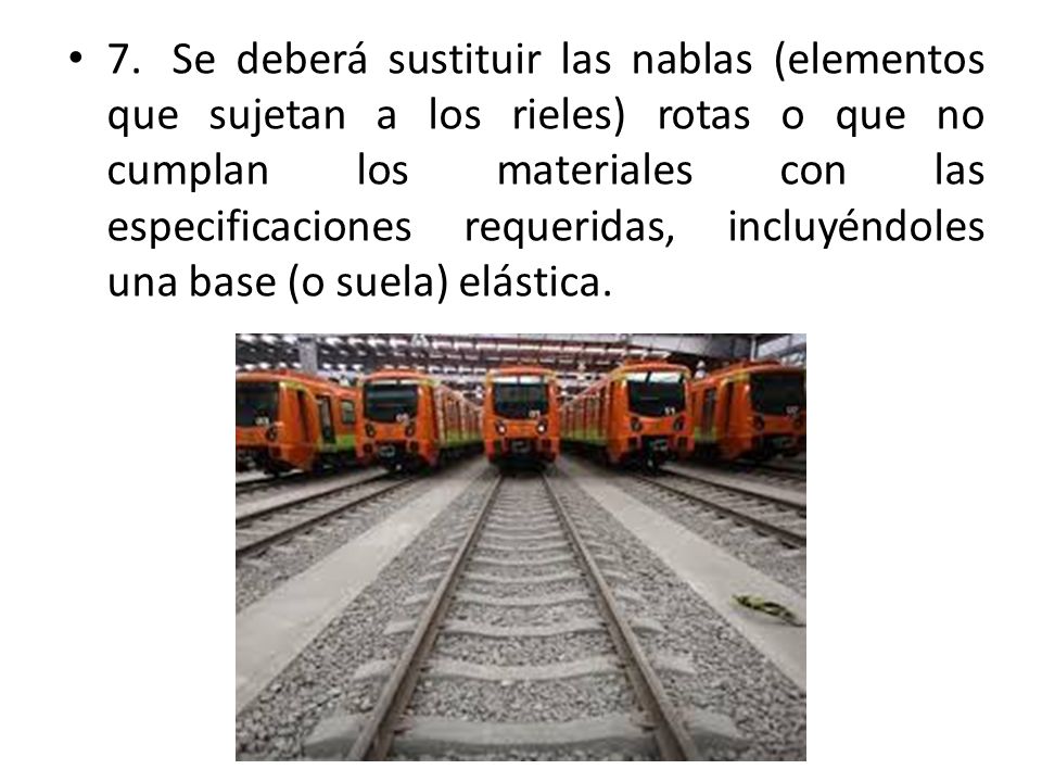 7. Se deberá sustituir las nablas (elementos que sujetan a los rieles) rotas o que no cumplan los materiales con las especificaciones requeridas, incluyéndoles una base (o suela) elástica.