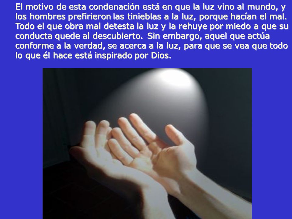 El motivo de esta condenación está en que la luz vino al mundo, y los hombres prefirieron las tinieblas a la luz, porque hacían el mal.