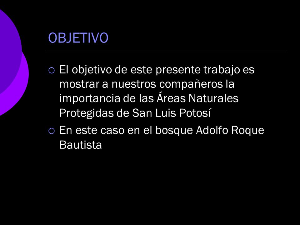 OBJETIVO El objetivo de este presente trabajo es mostrar a nuestros compañeros la importancia de las Áreas Naturales Protegidas de San Luis Potosí.
