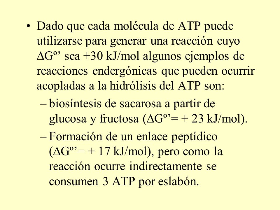 Dado que cada molécula de ATP puede utilizarse para generar una reacción cuyo DGº’ sea +30 kJ/mol algunos ejemplos de reacciones endergónicas que pueden ocurrir acopladas a la hidrólisis del ATP son: