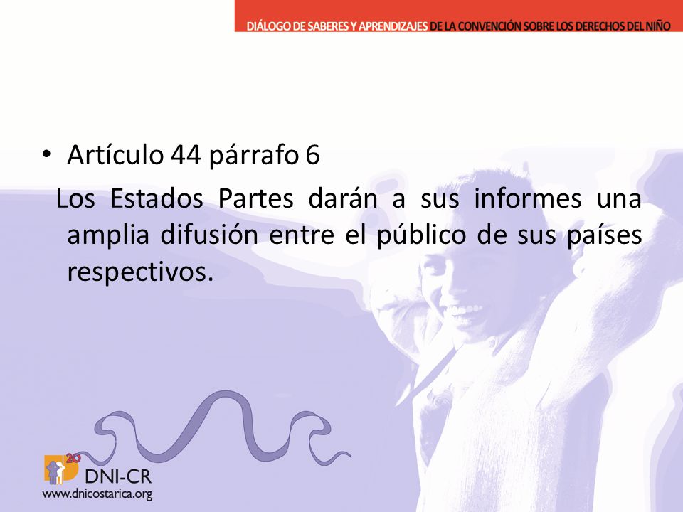 Artículo 44 párrafo 6 Los Estados Partes darán a sus informes una amplia difusión entre el público de sus países respectivos.