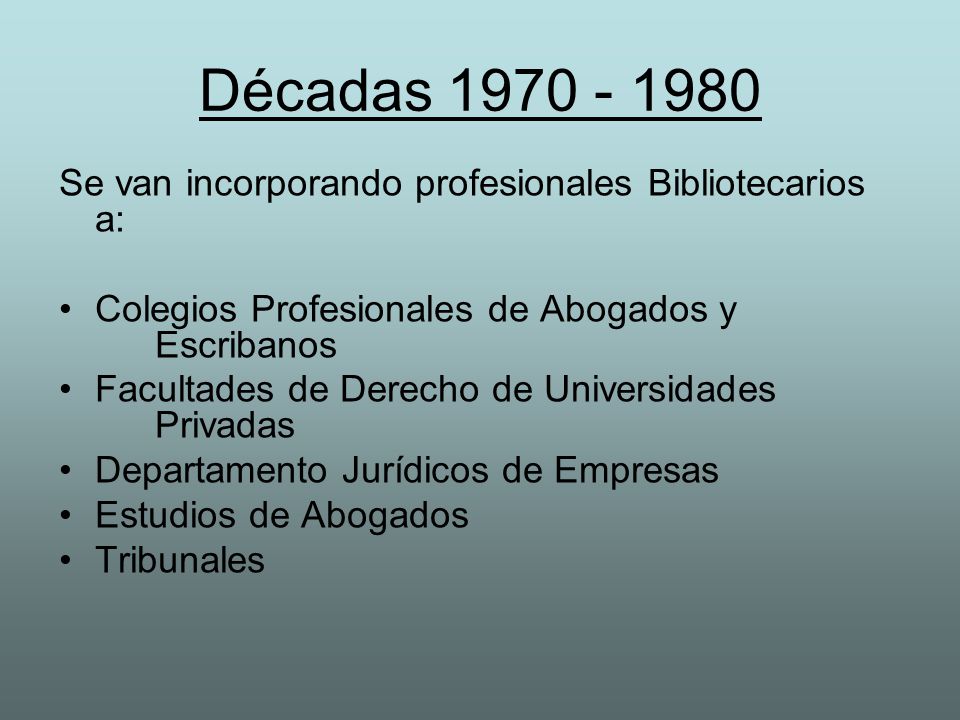 Décadas Se van incorporando profesionales Bibliotecarios a: Colegios Profesionales de Abogados y Escribanos.
