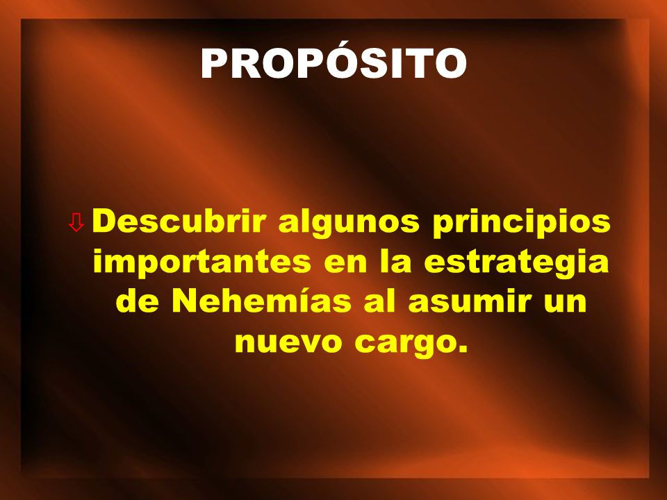 PROPÓSITO Descubrir algunos principios importantes en la estrategia de Nehemías al asumir un nuevo cargo.