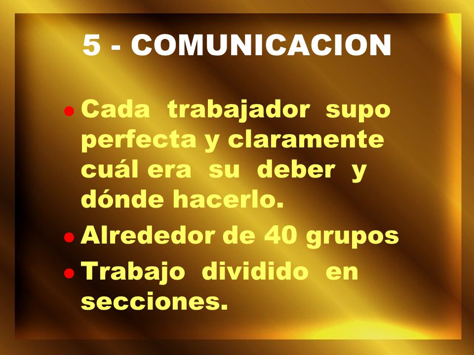 5 - COMUNICACION Cada trabajador supo perfecta y claramente cuál era su deber y dónde hacerlo.