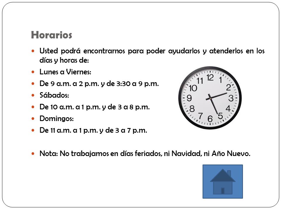 Horarios Usted podrá encontrarnos para poder ayudarlos y atenderlos en los días y horas de: Lunes a Viernes: