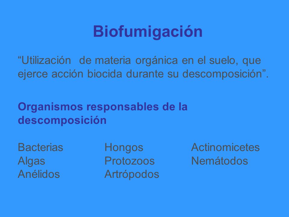 Biofumigación Utilización de materia orgánica en el suelo, que ejerce acción biocida durante su descomposición .