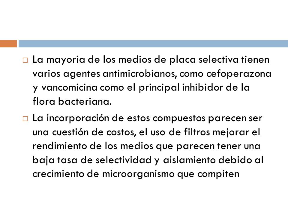 La mayoria de los medios de placa selectiva tienen varios agentes antimicrobianos, como cefoperazona y vancomicina como el principal inhibidor de la flora bacteriana.