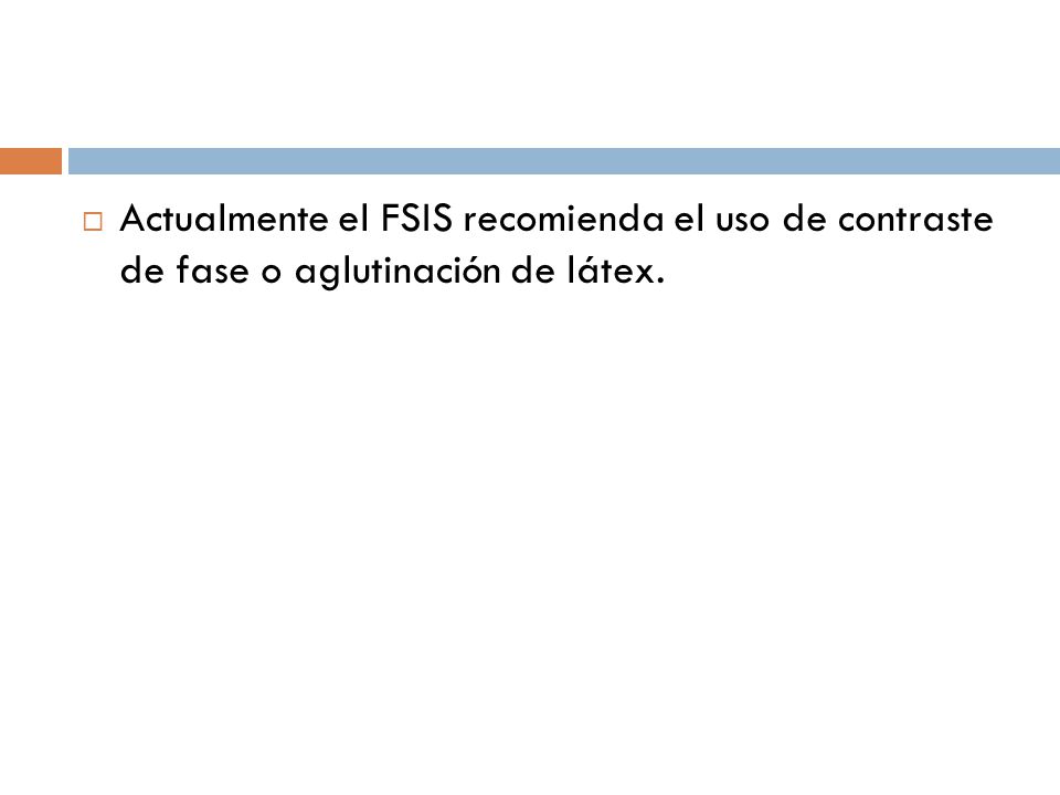 Actualmente el FSIS recomienda el uso de contraste de fase o aglutinación de látex.