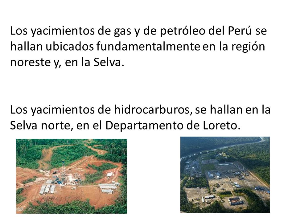 Los yacimientos de gas y de petróleo del Perú se hallan ubicados fundamentalmente en la región noreste y, en la Selva.