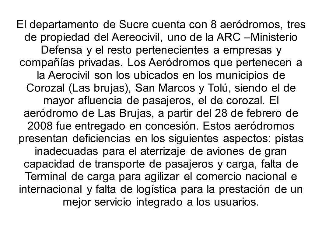 El departamento de Sucre cuenta con 8 aeródromos, tres de propiedad del Aereocivil, uno de la ARC –Ministerio Defensa y el resto pertenecientes a empresas y compañías privadas.