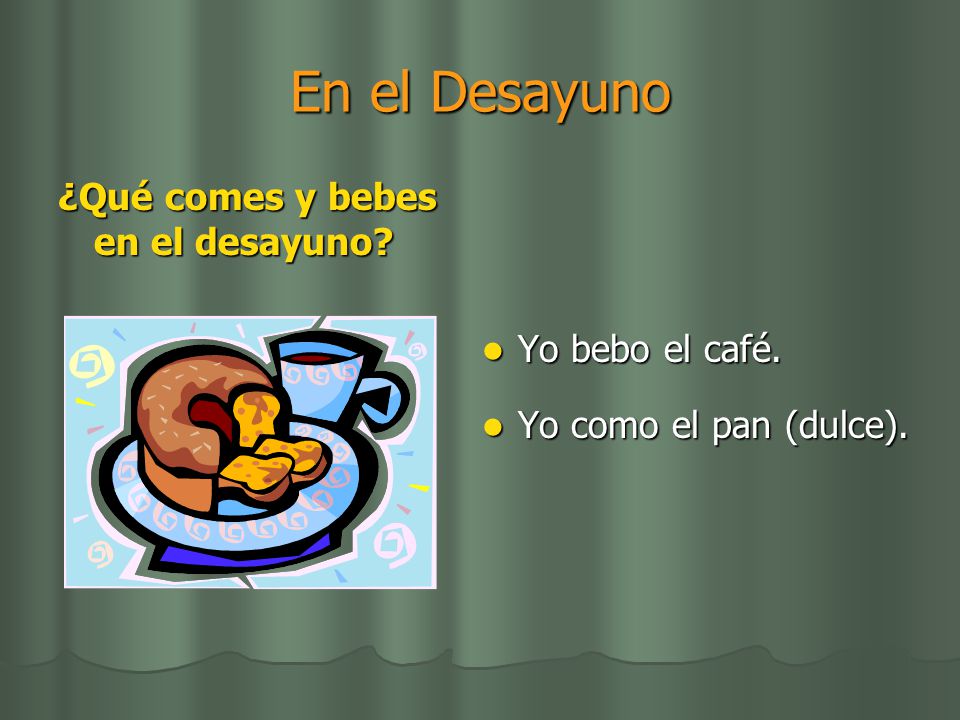 En el Desayuno ¿Qué comes y bebes en el desayuno Yo bebo el café.