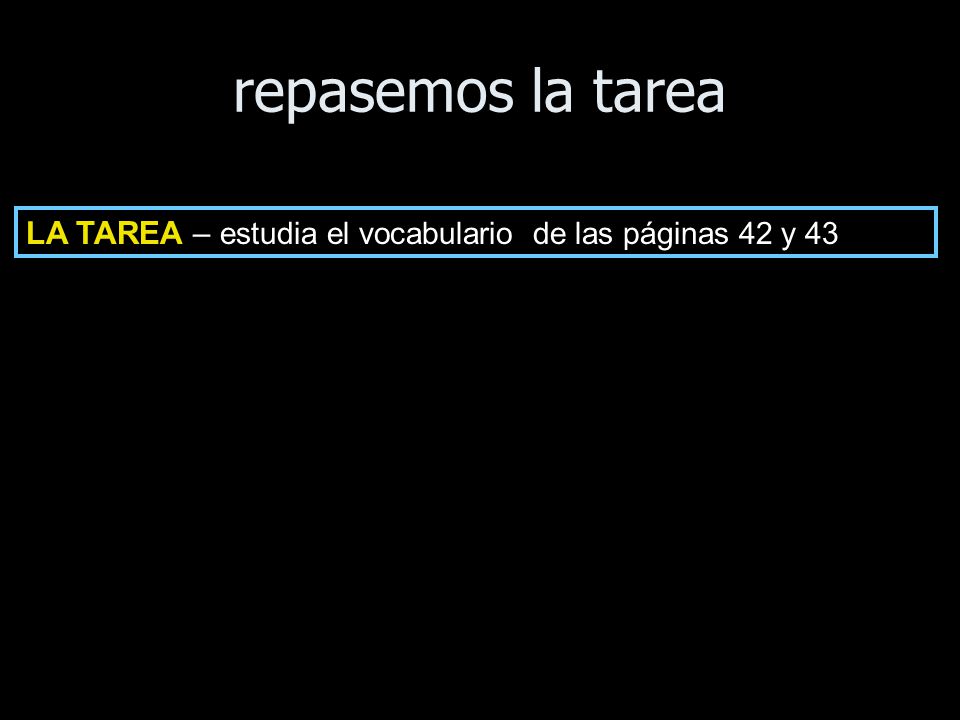 repasemos la tarea LA TAREA – estudia el vocabulario de las páginas 42 y 43