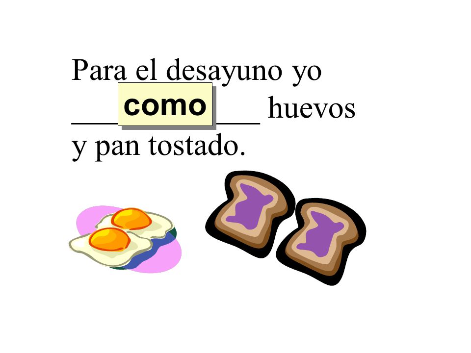Para el desayuno yo ____________ huevos y pan tostado.