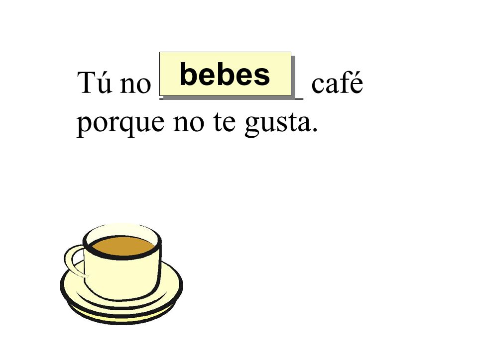 bebes Tú no _________ café porque no te gusta.