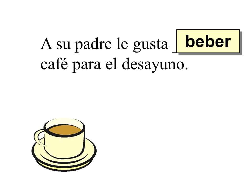beber A su padre le gusta ______ café para el desayuno.