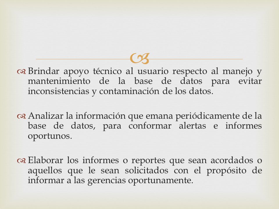 Brindar apoyo técnico al usuario respecto al manejo y mantenimiento de la base de datos para evitar inconsistencias y contaminación de los datos.