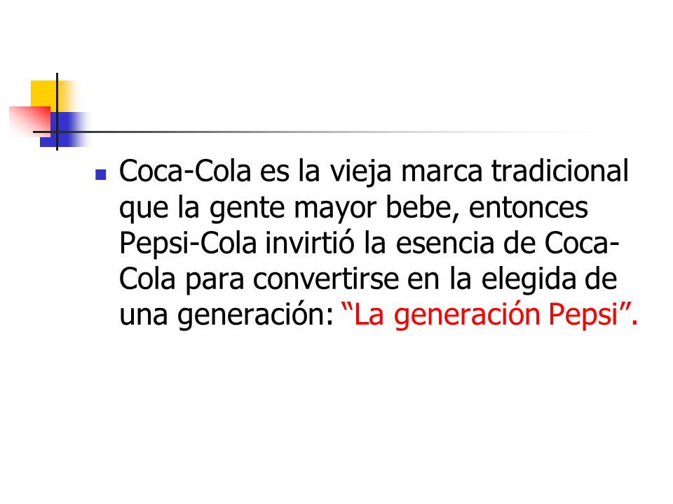 Coca-Cola es la vieja marca tradicional que la gente mayor bebe, entonces Pepsi-Cola invirtió la esencia de Coca-Cola para convertirse en la elegida de una generación: La generación Pepsi .