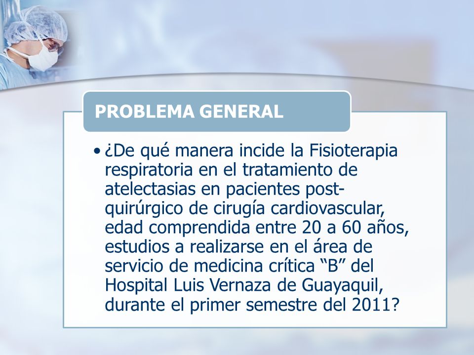 ¿De qué manera incide la Fisioterapia respiratoria en el tratamiento de atelectasias en pacientes post-quirúrgico de cirugía cardiovascular, edad comprendida entre 20 a 60 años, estudios a realizarse en el área de servicio de medicina crítica B del Hospital Luis Vernaza de Guayaquil, durante el primer semestre del 2011