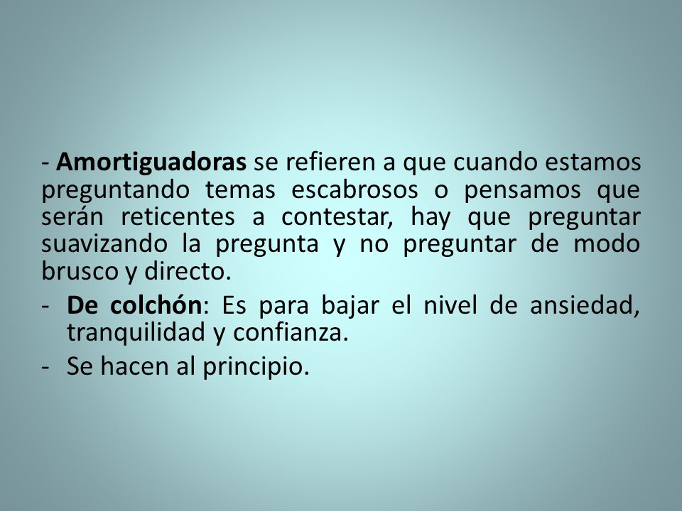 - Amortiguadoras se refieren a que cuando estamos preguntando temas escabrosos o pensamos que serán reticentes a contestar, hay que preguntar suavizando la pregunta y no preguntar de modo brusco y directo.