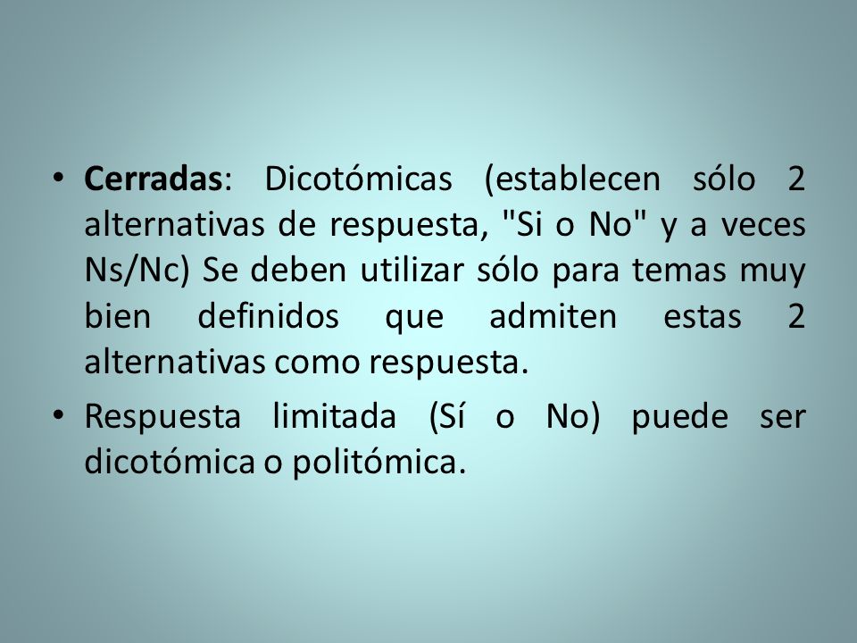 Cerradas: Dicotómicas (establecen sólo 2 alternativas de respuesta, Si o No y a veces Ns/Nc) Se deben utilizar sólo para temas muy bien definidos que admiten estas 2 alternativas como respuesta.