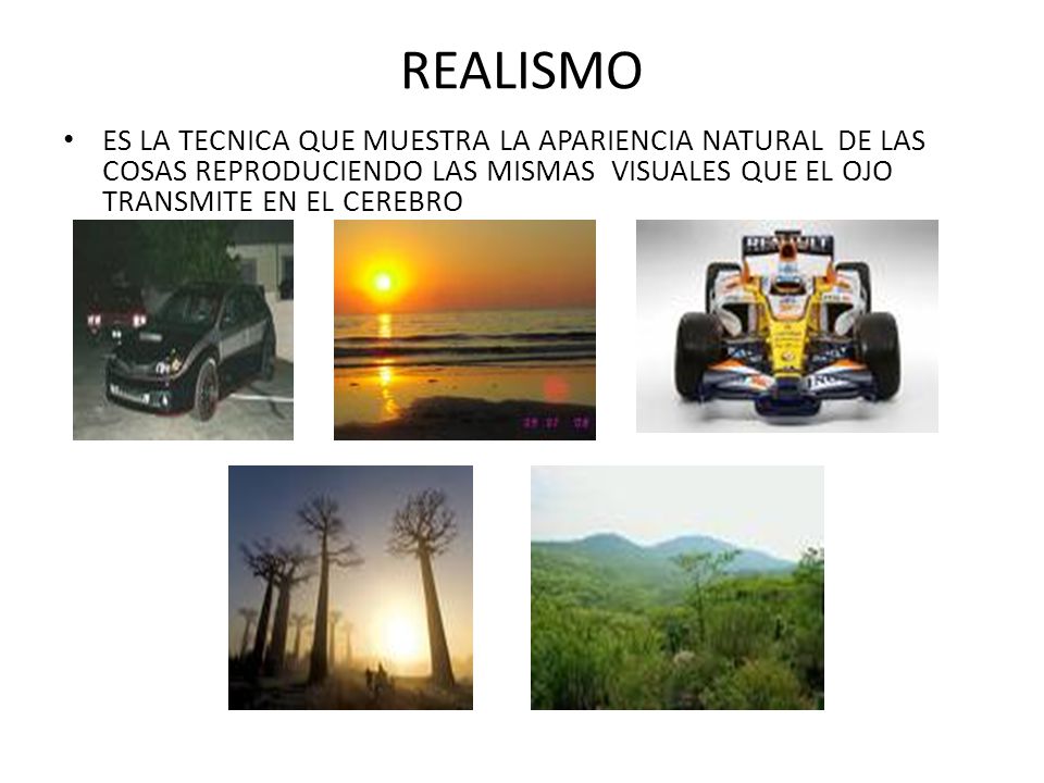 REALISMO ES LA TECNICA QUE MUESTRA LA APARIENCIA NATURAL DE LAS COSAS REPRODUCIENDO LAS MISMAS VISUALES QUE EL OJO TRANSMITE EN EL CEREBRO.